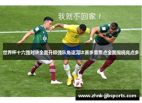 世界杯十六强对决全面升级强队角逐淘汰赛多重焦点全面揭晓亮点多 世界杯十六强对决全面升级强队角逐淘汰赛多重焦点全面揭晓亮点多