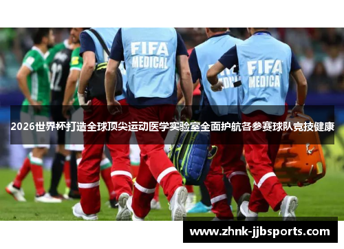 2026世界杯打造全球顶尖运动医学实验室全面护航各参赛球队竞技健康