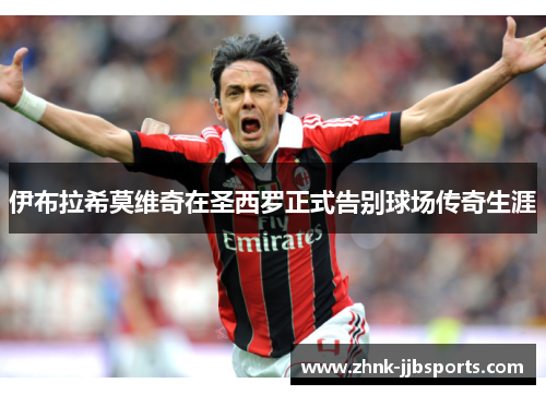 伊布拉希莫维奇在圣西罗正式告别球场传奇生涯