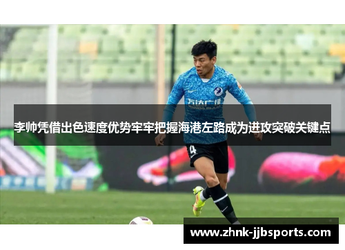 李帅凭借出色速度优势牢牢把握海港左路成为进攻突破关键点 李帅凭借出色速度优势牢牢把握海港左路成为进攻突破关键点