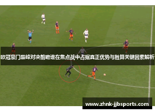 欧冠豪门巅峰对决前瞻谁在焦点战中占据真正优势与胜算关键因素解析 欧冠豪门巅峰对决前瞻谁在焦点战中占据真正优势与胜算关键因素解析