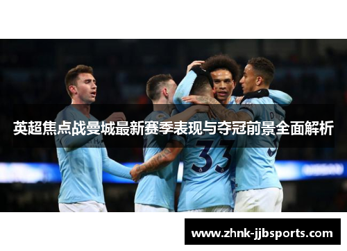 英超焦点战曼城最新赛季表现与夺冠前景全面解析