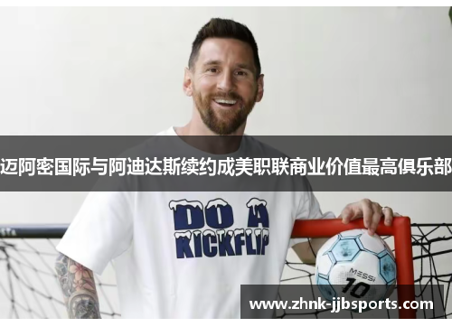 迈阿密国际与阿迪达斯续约成美职联商业价值最高俱乐部 迈阿密国际与阿迪达斯续约成美职联商业价值最高俱乐部