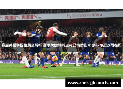 赛后英超争四格局全解析 赛季关键转折点或已悄然到来 多队命运改写在即