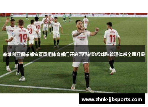 塞维利亚俱乐部官宣重组体育部门开启西甲新阶段球队管理体系全面升级