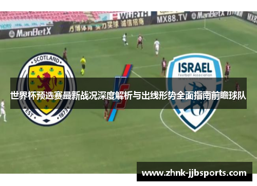 世界杯预选赛最新战况深度解析与出线形势全面指南前瞻球队 世界杯预选赛最新战况深度解析与出线形势全面指南前瞻球队