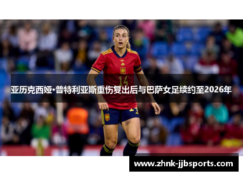 亚历克西娅·普特利亚斯重伤复出后与巴萨女足续约至2026年 亚历克西娅·普特利亚斯重伤复出后与巴萨女足续约至2026年