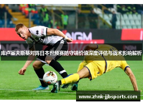 库卢塞夫斯基对阵日本世预赛防守端价值深度评估与战术影响解析