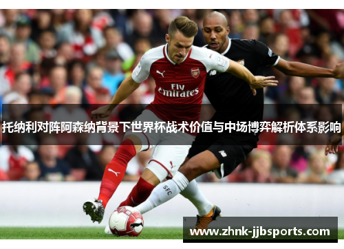 托纳利对阵阿森纳背景下世界杯战术价值与中场博弈解析体系影响