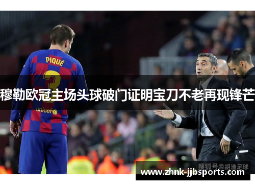 穆勒欧冠主场头球破门证明宝刀不老再现锋芒 穆勒欧冠主场头球破门证明宝刀不老再现锋芒