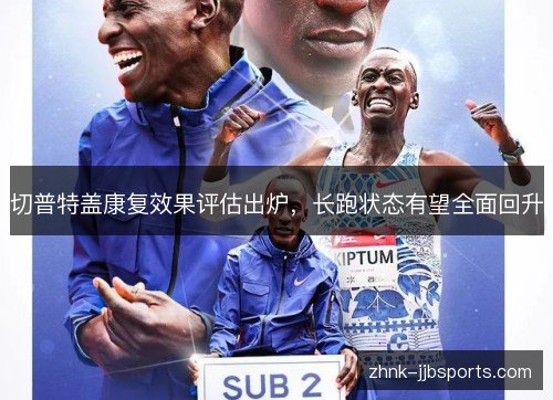 切普特盖康复效果评估出炉，长跑状态有望全面回升